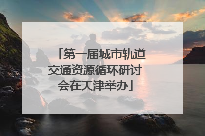 第一届城市轨道交通资源循环研讨会在天津举办