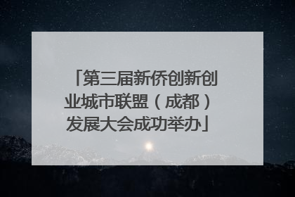 第三届新侨创新创业城市联盟（成都）发展大会成功举办