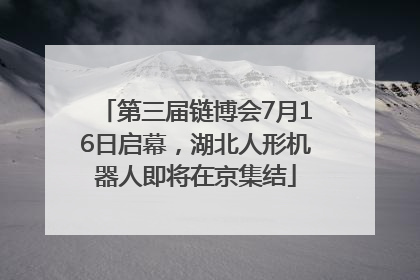 第三届链博会7月16日启幕，湖北人形机器人即将在京集结