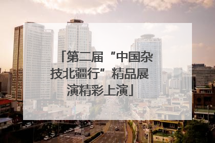 第二届“中国杂技北疆行”精品展演精彩上演