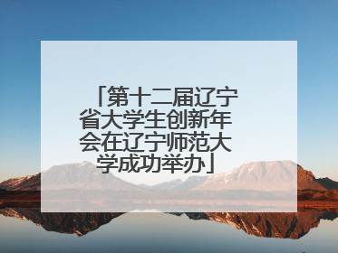 第十二届辽宁省大学生创新年会在辽宁师范大学成功举办