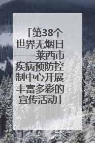 第38个世界无烟日——莱西市疾病预防控制中心开展丰富多彩的宣传活动
