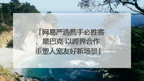 网易严选携手必胜客、星巴克 以跨界合作重塑人宠友好新场景