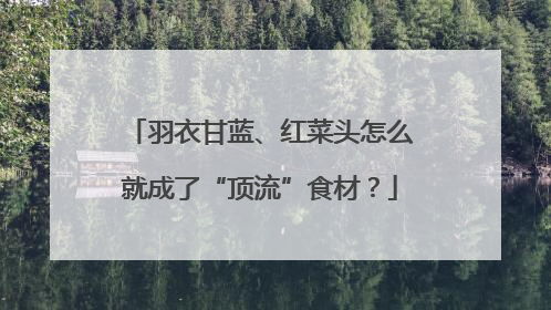 羽衣甘蓝、红菜头怎么就成了“顶流”食材？