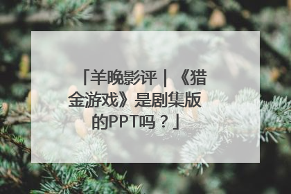 羊晚影评｜《猎金游戏》是剧集版的PPT吗？