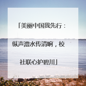 美丽中国我先行：纵声澧水传清响，校社联心护碧川