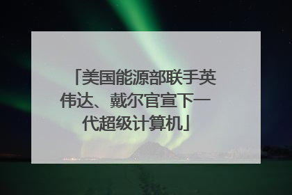 美国能源部联手英伟达、戴尔官宣下一代超级计算机