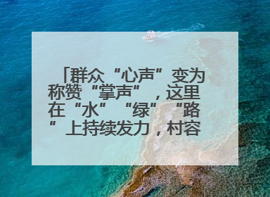 群众“心声”变为称赞“掌声”，这里在“水”“绿”“路”上持续发力，村容村貌焕然一新