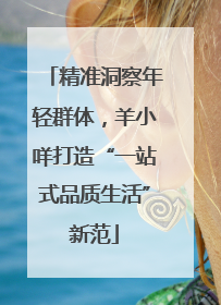 精准洞察年轻群体，羊小咩打造“一站式品质生活”新范