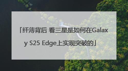 纤薄背后 看三星是如何在Galaxy S25 Edge上实现突破的