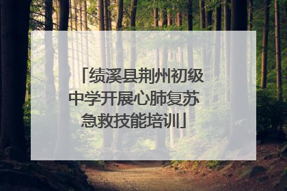 绩溪县荆州初级中学开展心肺复苏急救技能培训