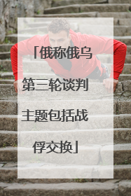 俄称俄乌第三轮谈判主题包括战俘交换