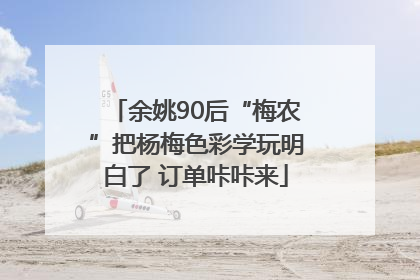 余姚90后“梅农”把杨梅色彩学玩明白了 订单咔咔来