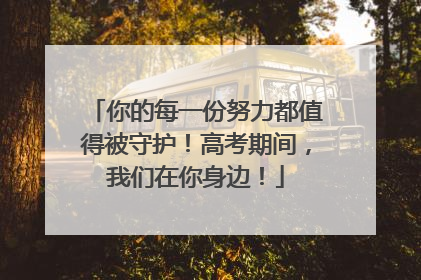 你的每一份努力都值得被守护！高考期间，我们在你身边！