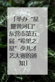 举办“星耀黄河口”东营市第五届“希望之星”少儿才艺大赛的通知