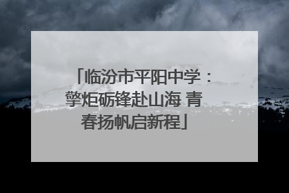 临汾市平阳中学：擎炬砺锋赴山海 青春扬帆启新程