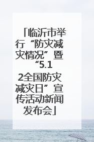 临沂市举行“防灾减灾情况”暨 “5.12全国防灾减灾日”宣传活动新闻发布会
