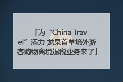 为“China Travel”添力 龙泉首单境外游客购物离境退税业务来了