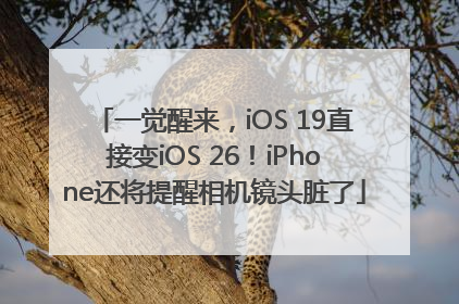 一觉醒来，iOS 19直接变iOS 26！iPhone还将提醒相机镜头脏了
