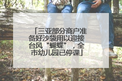三亚部分商户准备好沙袋用以迎接台风“蝴蝶”，全市幼儿园已停课