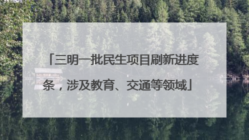 三明一批民生项目刷新进度条，涉及教育、交通等领域