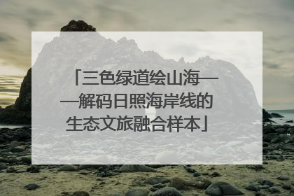 三色绿道绘山海——解码日照海岸线的生态文旅融合样本
