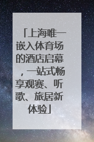 上海唯一嵌入体育场的酒店启幕，一站式畅享观赛、听歌、旅居新体验