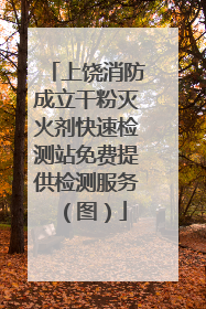 上饶消防成立干粉灭火剂快速检测站免费提供检测服务（图）