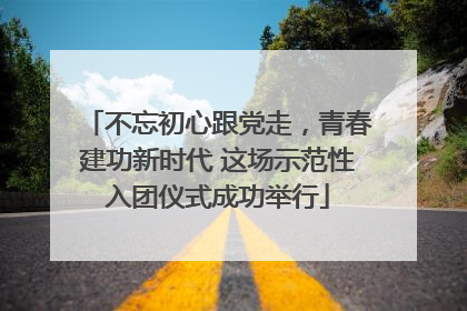 不忘初心跟党走，青春建功新时代 这场示范性入团仪式成功举行