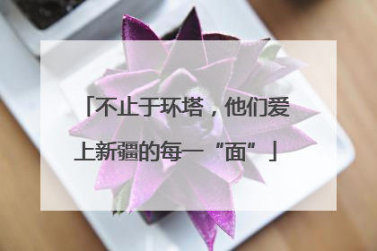 不止于环塔，他们爱上新疆的每一“面”