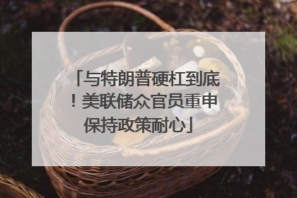 与特朗普硬杠到底！美联储众官员重申保持政策耐心
