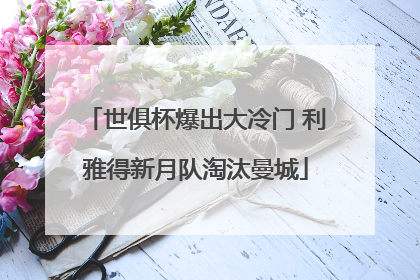 世俱杯爆出大冷门 利雅得新月队淘汰曼城