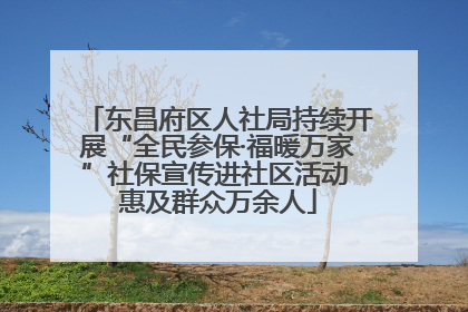 东昌府区人社局持续开展“全民参保·福暖万家”社保宣传进社区活动 惠及群众万余人