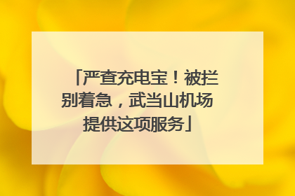 严查充电宝！被拦别着急，武当山机场提供这项服务