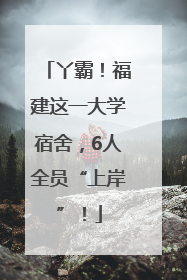 丫霸！福建这一大学宿舍，6人全员“上岸”！