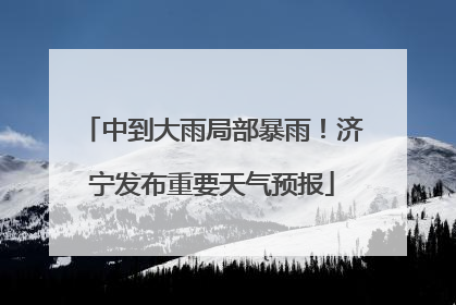 中到大雨局部暴雨！济宁发布重要天气预报