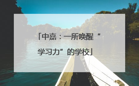 中嘉：一所唤醒“学习力”的学校