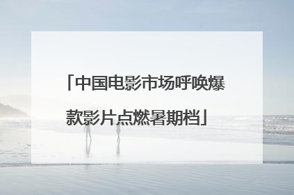 中国电影市场呼唤爆款影片点燃暑期档