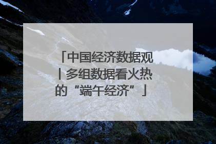 中国经济数据观丨多组数据看火热的“端午经济”