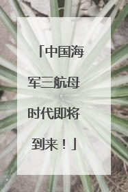 中国海军三航母时代即将到来！