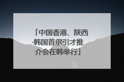 中国香港、陕西·韩国首尔引才推介会在韩举行