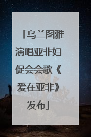 乌兰图雅演唱亚非妇促会会歌《爱在亚非》发布