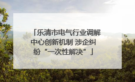 乐清市电气行业调解中心创新机制 涉企纠纷“一次性解决”