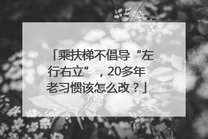 乘扶梯不倡导“左行右立”，20多年老习惯该怎么改？