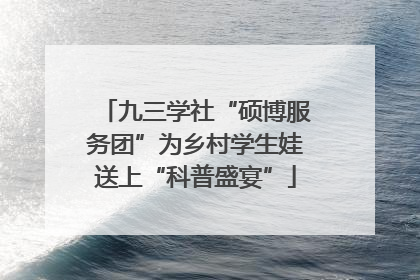 九三学社“硕博服务团”为乡村学生娃送上“科普盛宴”