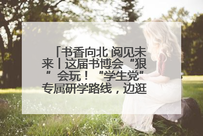 书香向北 阅见未来丨这届书博会“狠”会玩！“学生党”专属研学路线，边逛边学还能薅羊毛！