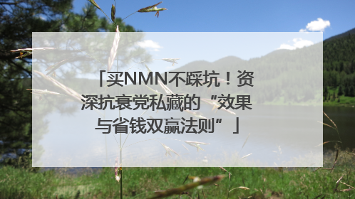 买NMN不踩坑！资深抗衰党私藏的“效果与省钱双赢法则”