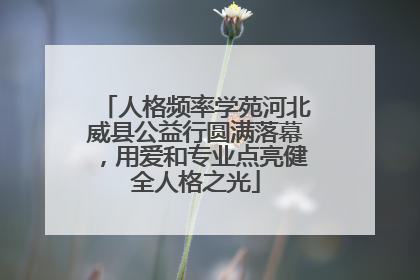 人格频率学苑河北威县公益行圆满落幕，用爱和专业点亮健全人格之光