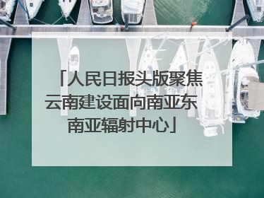 人民日报头版聚焦云南建设面向南亚东南亚辐射中心