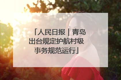 人民日报｜青岛出台规定护航村级事务规范运行